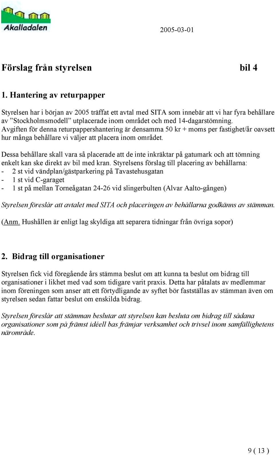 Avgiften för denna returpappershantering är densamma 50 kr + moms per fastighet/år oavsett hur många behållare vi väljer att placera inom området.