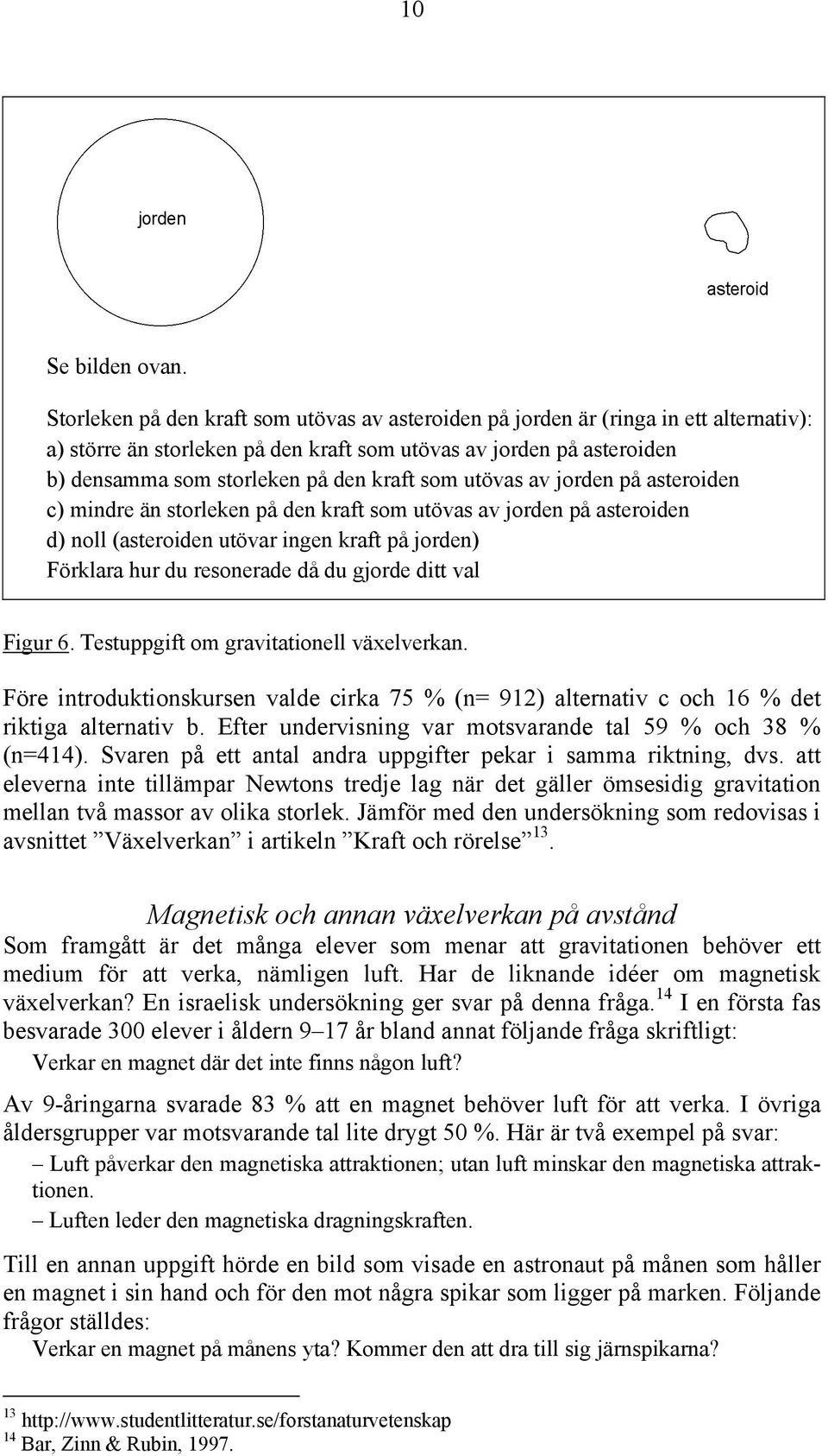 som utövas av jorden på asteroiden c) mindre än storleken på den kraft som utövas av jorden på asteroiden d) noll (asteroiden utövar ingen kraft på jorden) Förklara hur du resonerade då du gjorde