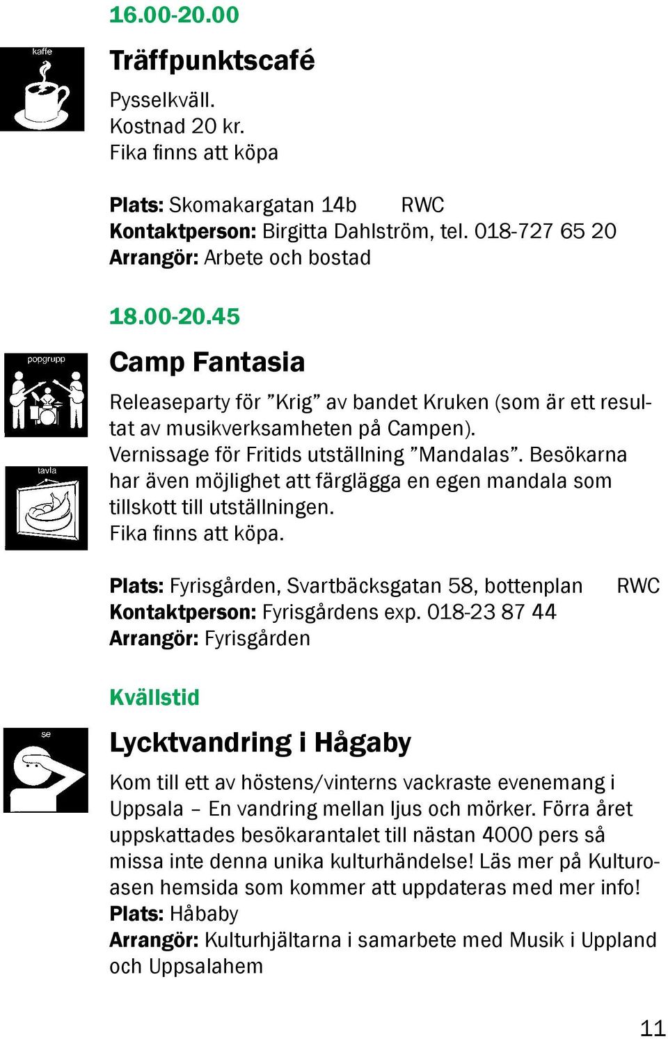 Plats: Fyrisgården, Svartbäcksgatan 58, bottenplan Kontaktperson: Fyrisgårdens exp.