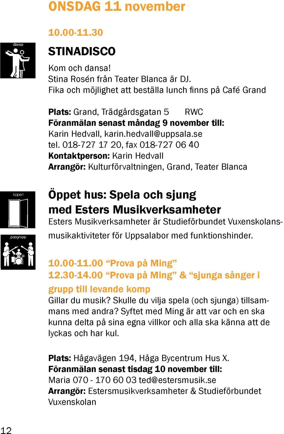 018-727 17 20, fax 018-727 06 40 Kontaktperson: Karin Hedvall Arrangör: Kulturförvaltningen, Grand, Teater Blanca Öppet hus: Spela och sjung med Esters Musikverksamheter Esters Musikverksamheter är