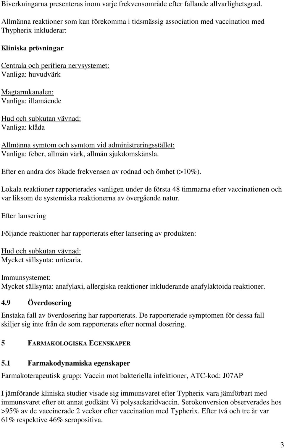 Vanliga: illamående Hud och subkutan vävnad: Vanliga: klåda Allmänna symtom och symtom vid administreringsstället: Vanliga: feber, allmän värk, allmän sjukdomskänsla.