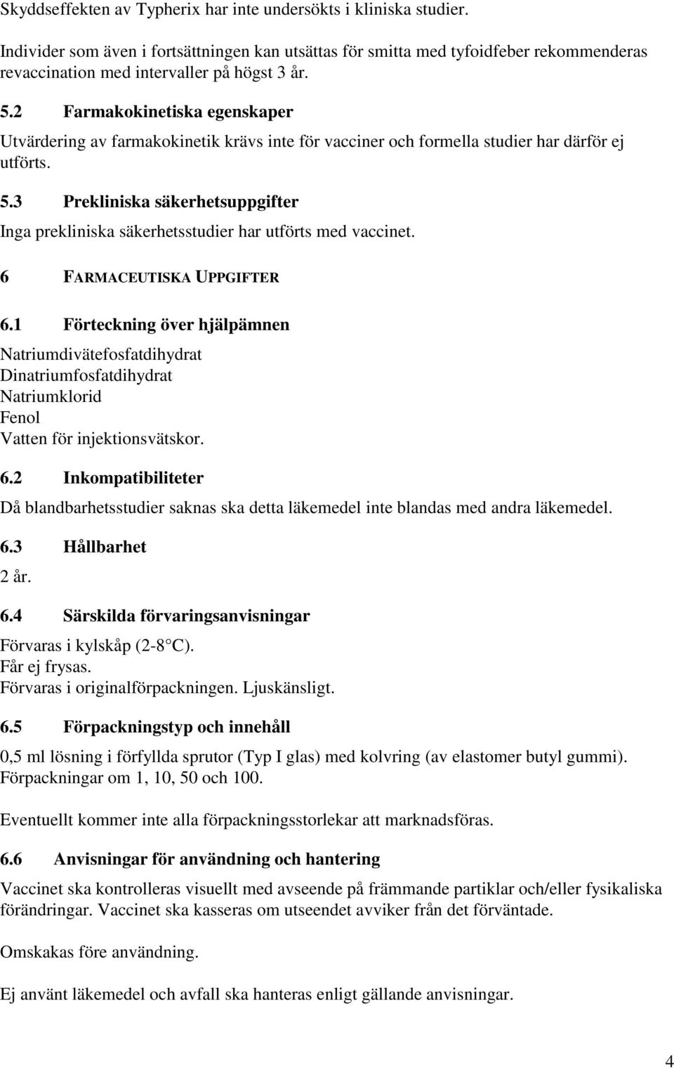 2 Farmakokinetiska egenskaper Utvärdering av farmakokinetik krävs inte för vacciner och formella studier har därför ej utförts. 5.