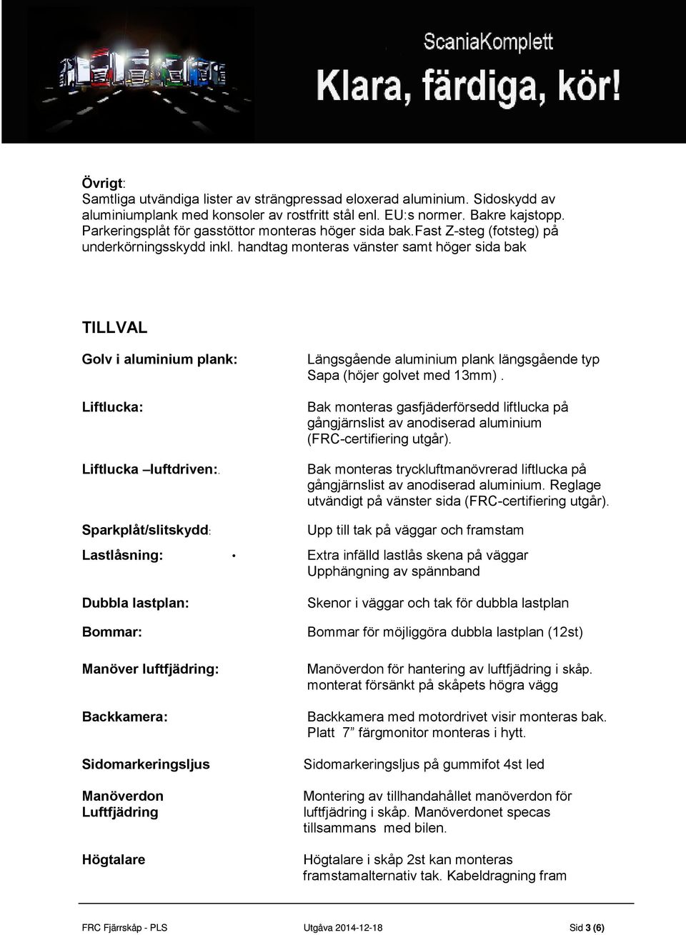 handtag monteras vänster samt höger sida bak TILLVAL Golv i aluminium plank: Liftlucka: Liftlucka luftdriven:. Längsgående aluminium plank längsgående typ Sapa (höjer golvet med 13mm).