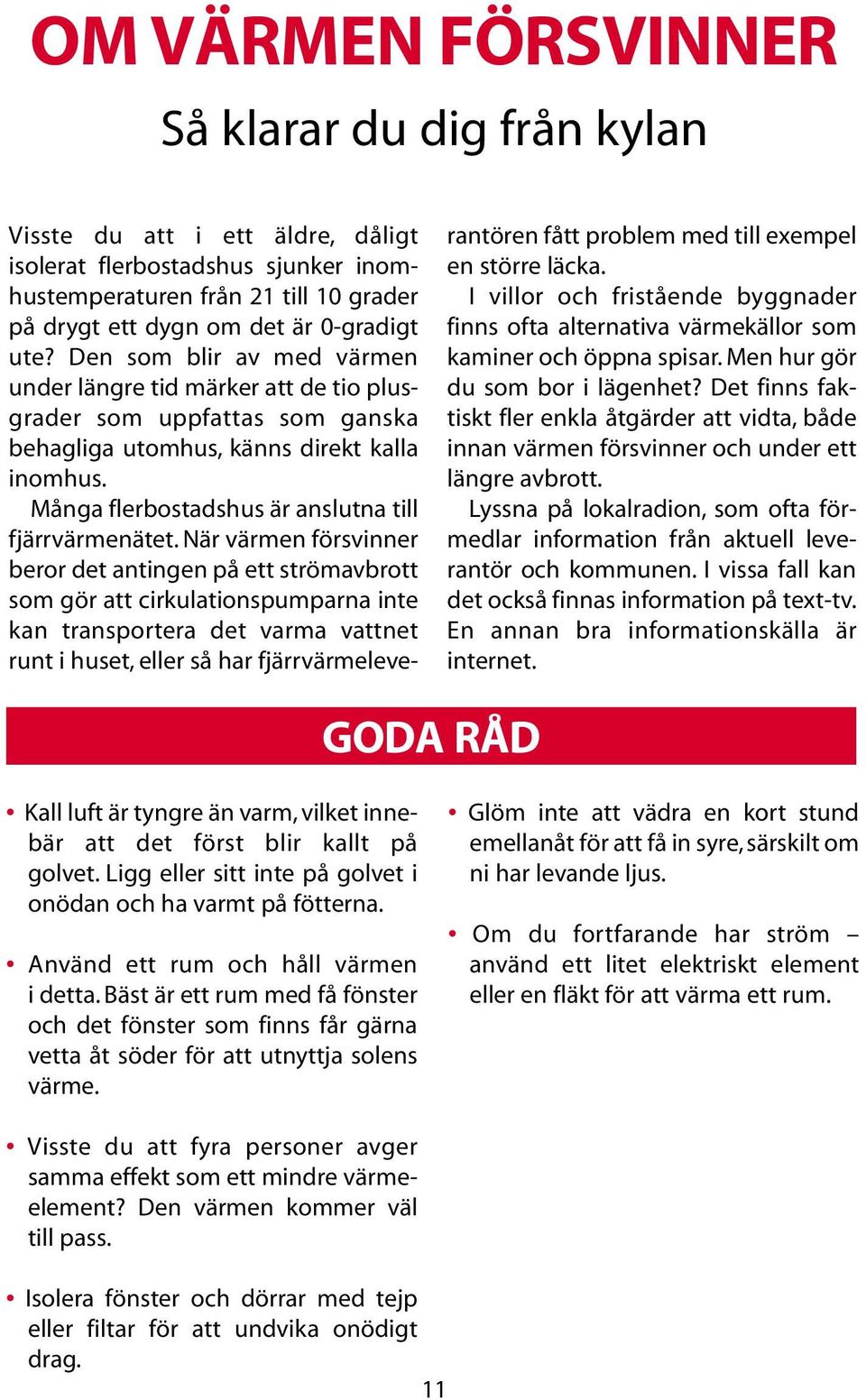När värmen försvinner beror det antingen på ett strömavbrott som gör att cirkulationspumparna inte kan transportera det varma vattnet runt i huset, eller så har fjärrvärmeleverantören fått problem