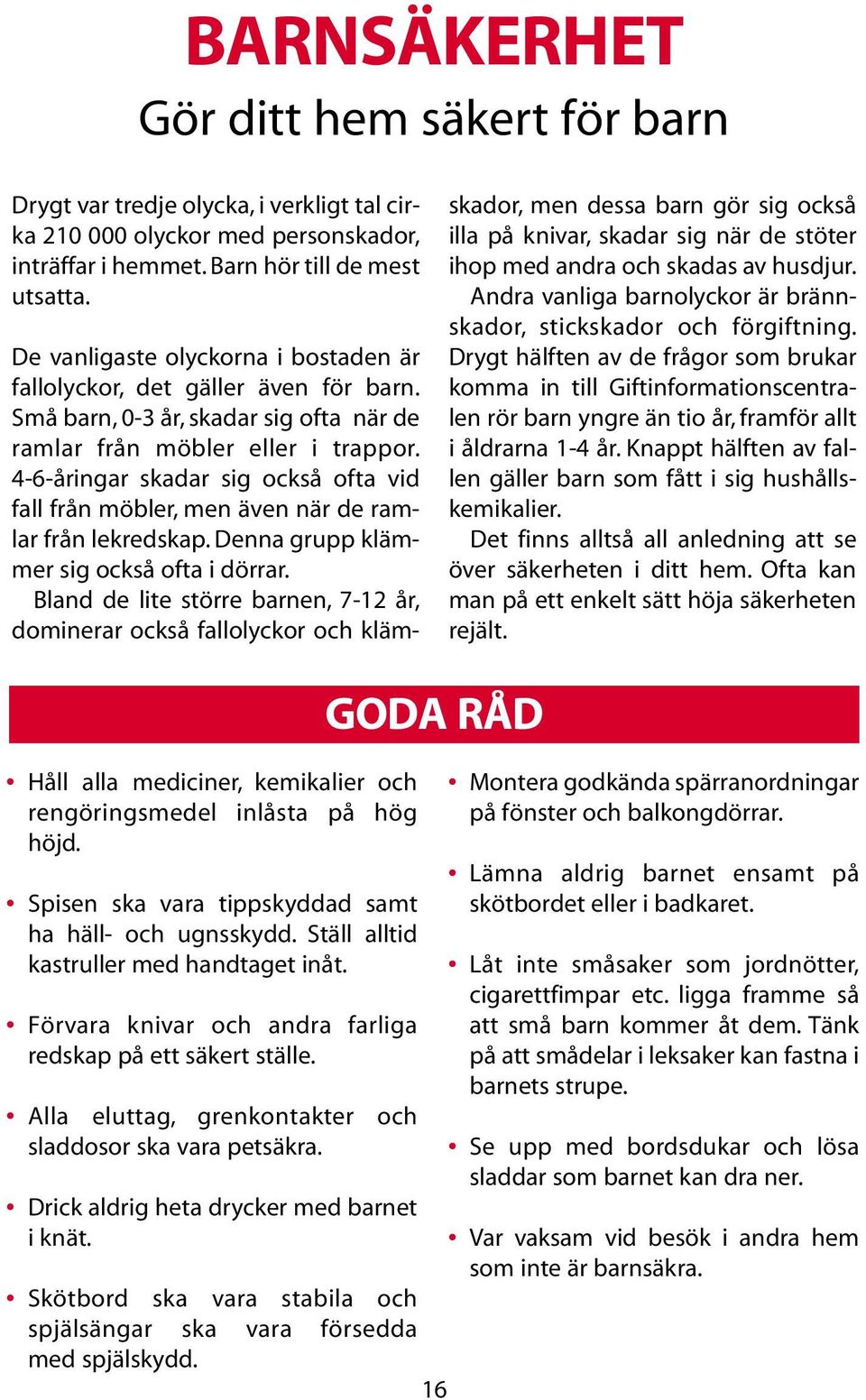 4-6-åringar skadar sig också ofta vid fall från möbler, men även när de ramlar från lekredskap. Denna grupp klämmer sig också ofta i dörrar.