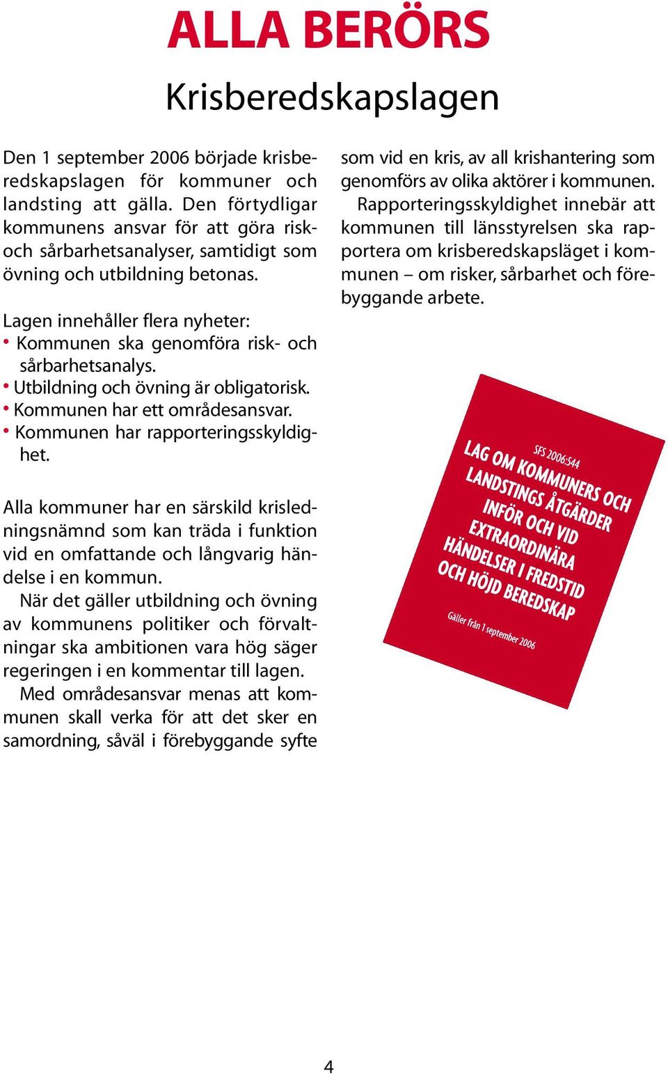 Lagen innehåller flera nyheter: Kommunen ska genomföra risk- och sårbarhetsanalys. Utbildning och övning är obligatorisk. Kommunen har ett områdesansvar. Kommunen har rapporteringsskyldighet.