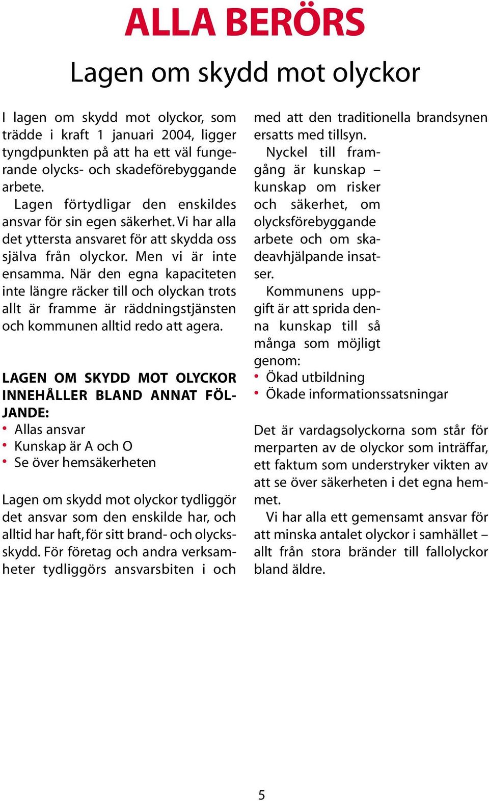 När den egna kapaciteten inte längre räcker till och olyckan trots allt är framme är räddningstjänsten och kommunen alltid redo att agera.
