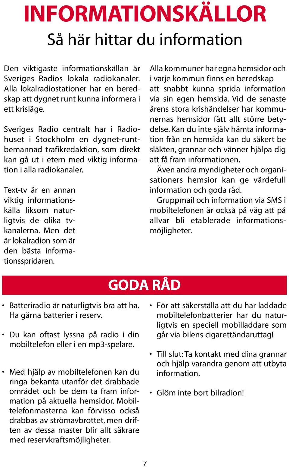 Sveriges Radio centralt har i Radiohuset i Stockholm en dygnet-runtbemannad trafikredaktion, som direkt kan gå ut i etern med viktig information i alla radiokanaler.