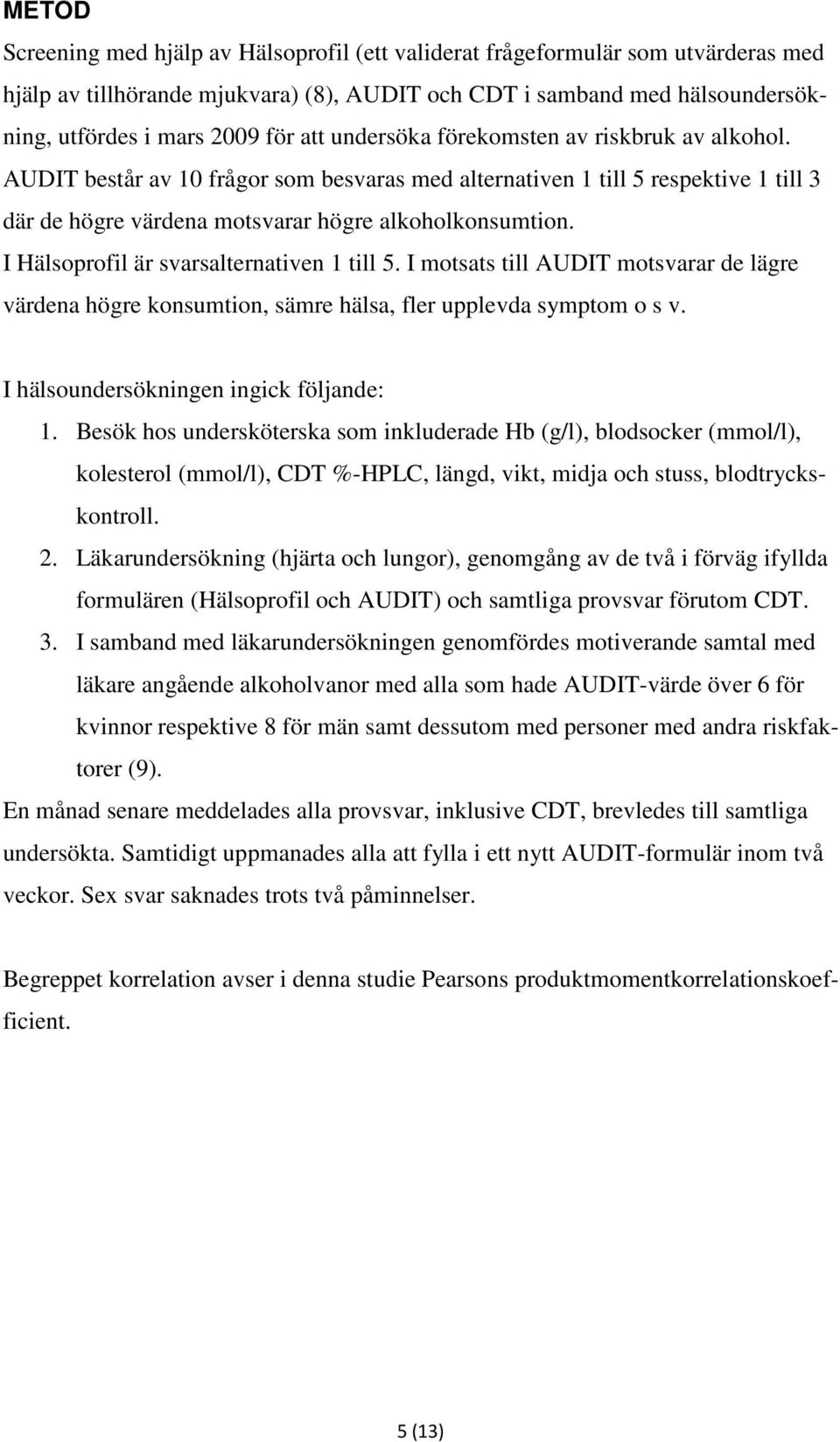 I Hälsoprofil är svarsalternativen 1 till. I motsats till AUDIT motsvarar de lägre värdena högre konsumtion, sämre hälsa, fler upplevda symptom o s v. I hälsoundersökningen ingick följande: 1.