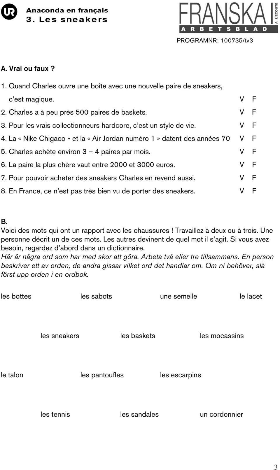 La paire la plus chère vaut entre 2000 et 3000 euros. V F 7. Pour pouvoir acheter des sneakers Charles en revend aussi. V F 8. En France, ce n est pas très bien vu de porter des sneakers. V F B.