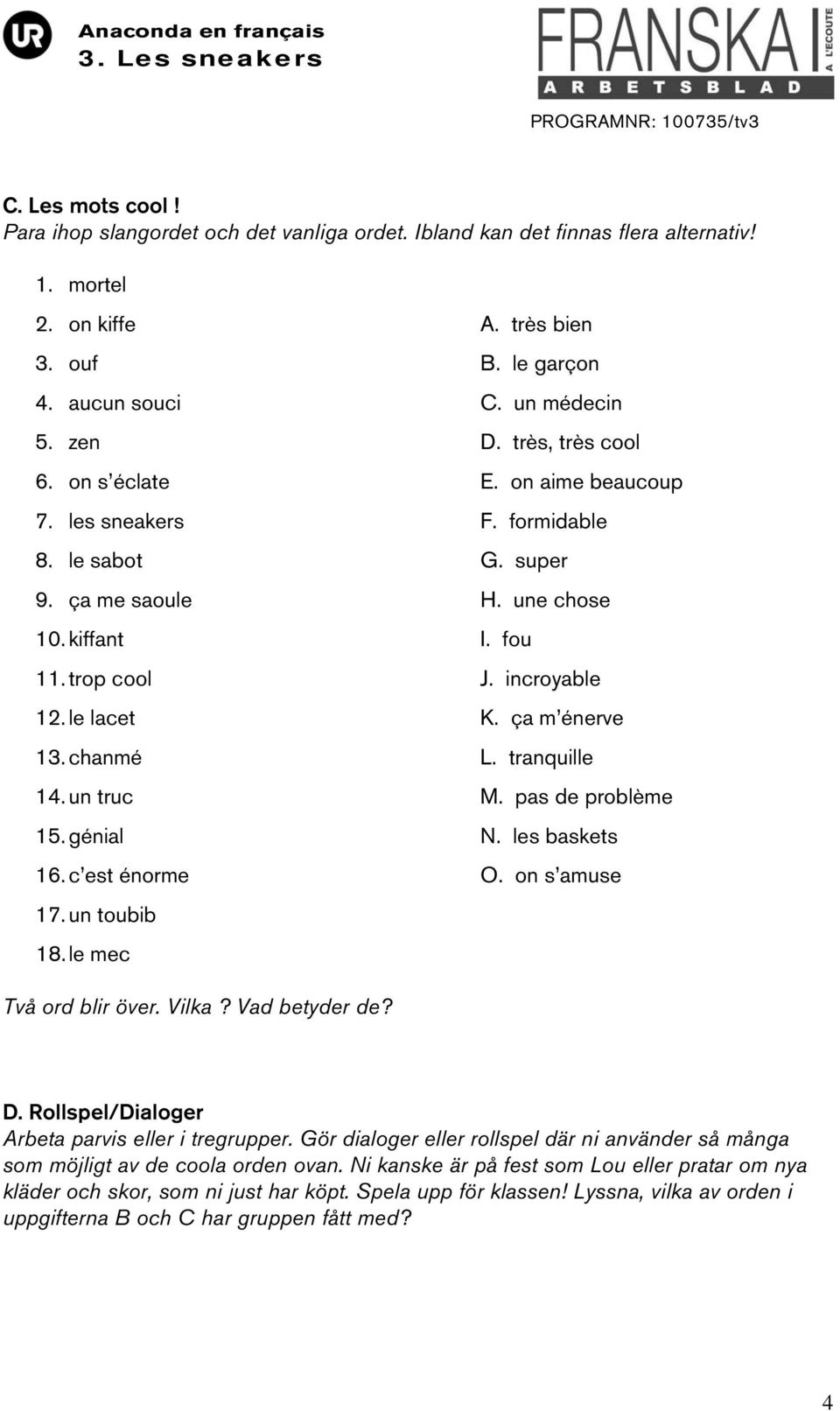 ça m énerve 13. chanmé L. tranquille 14. un truc M. pas de problème 15. génial N. les baskets 16. c est énorme O. on s amuse 17. un toubib 18. le mec Två ord blir över. Vilka? Vad betyder de? D.