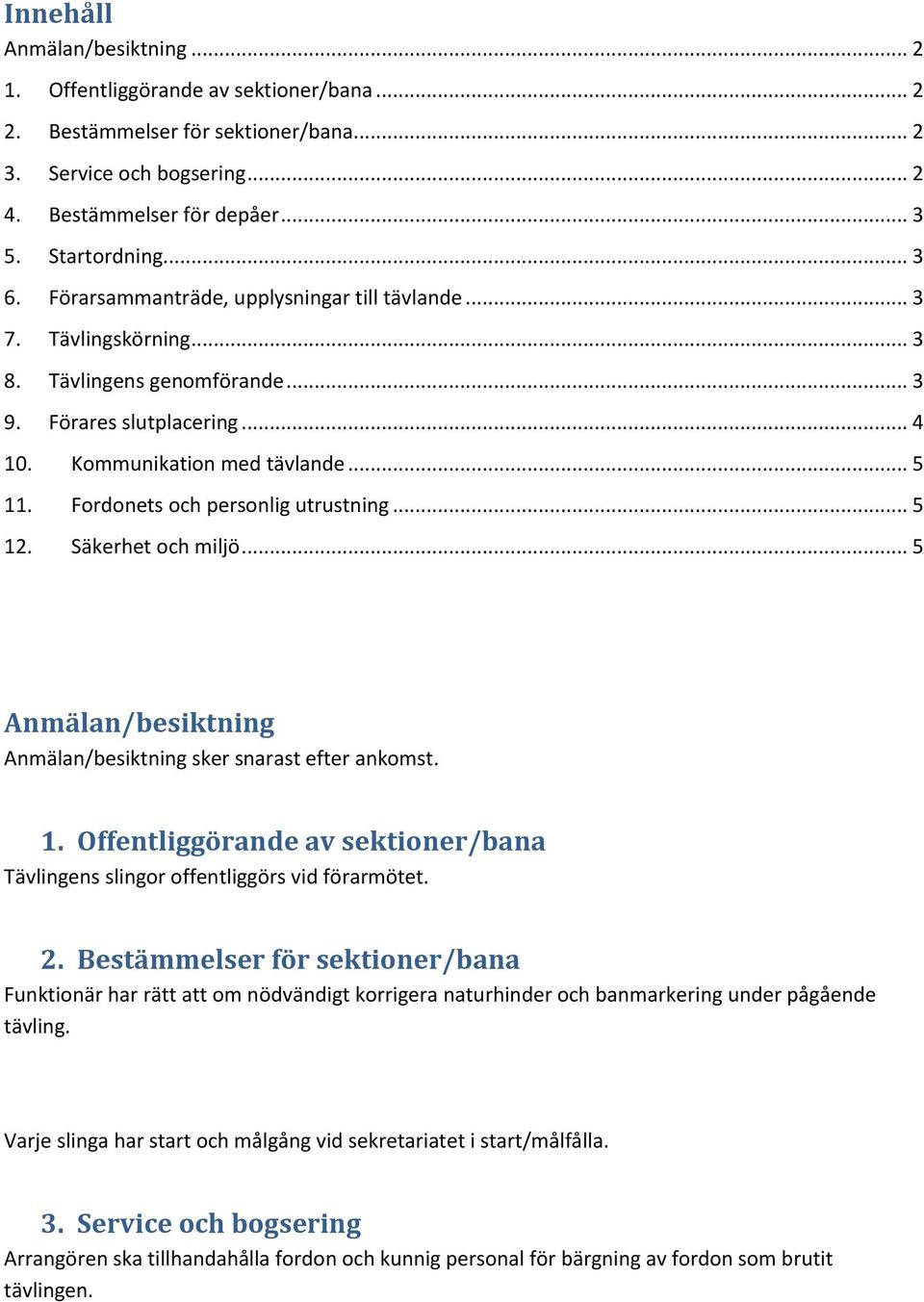 Fordonets och personlig utrustning... 5 12. Säkerhet och miljö... 5 Anmälan/besiktning Anmälan/besiktning sker snarast efter ankomst. 1. Offentliggörande av sektioner/bana Tävlingens slingor offentliggörs vid förarmötet.