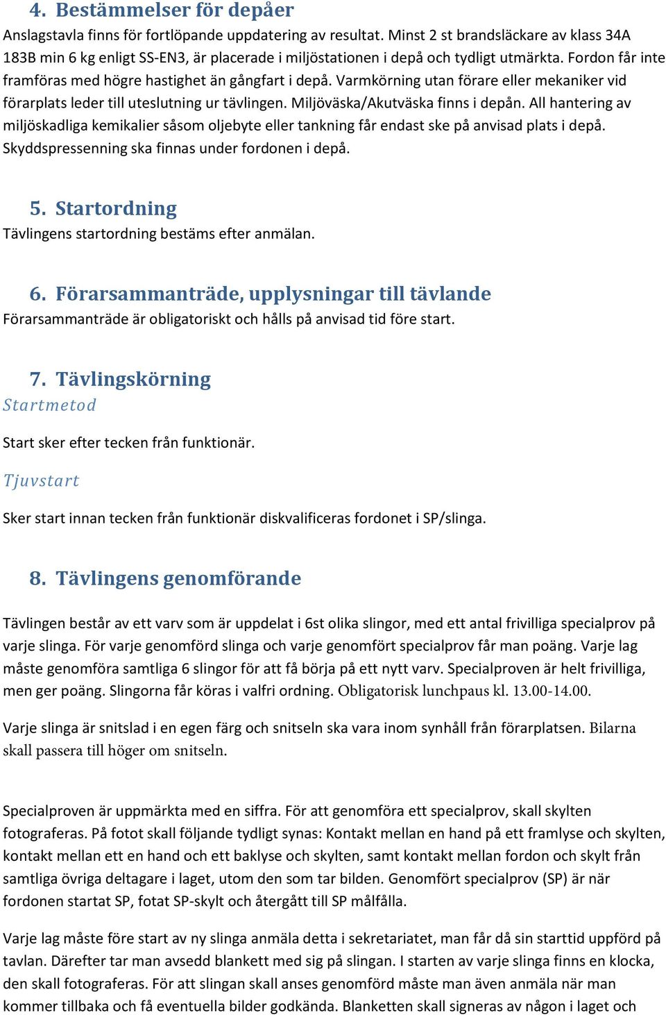Varmkörning utan förare eller mekaniker vid förarplats leder till uteslutning ur tävlingen. Miljöväska/Akutväska finns i depån.
