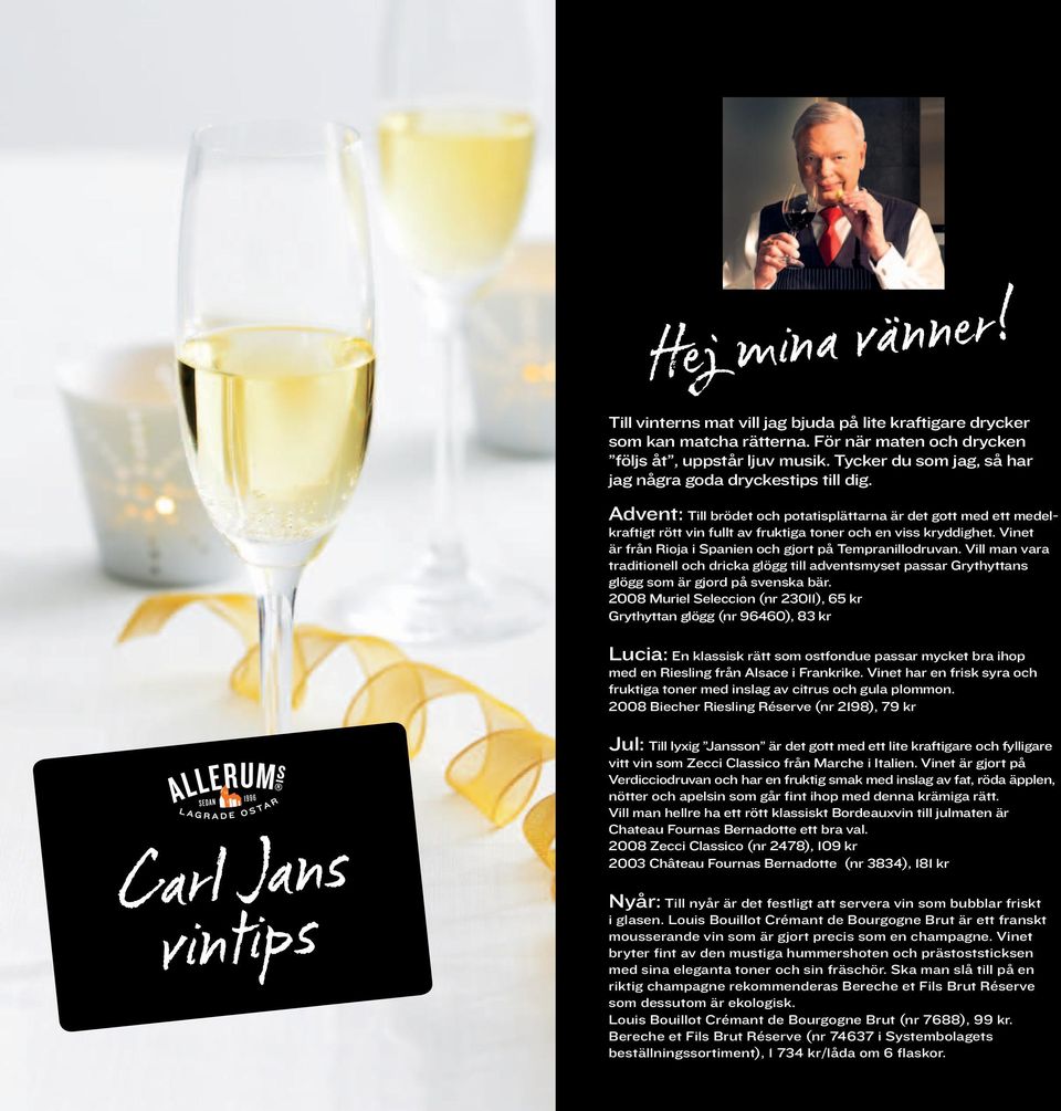 Vinet är från Rioja i Spanien och gjort på Tempranillodruvan. Vill man vara traditionell och dricka glögg till adventsmyset passar Grythyttans glögg som är gjord på svenska bär.