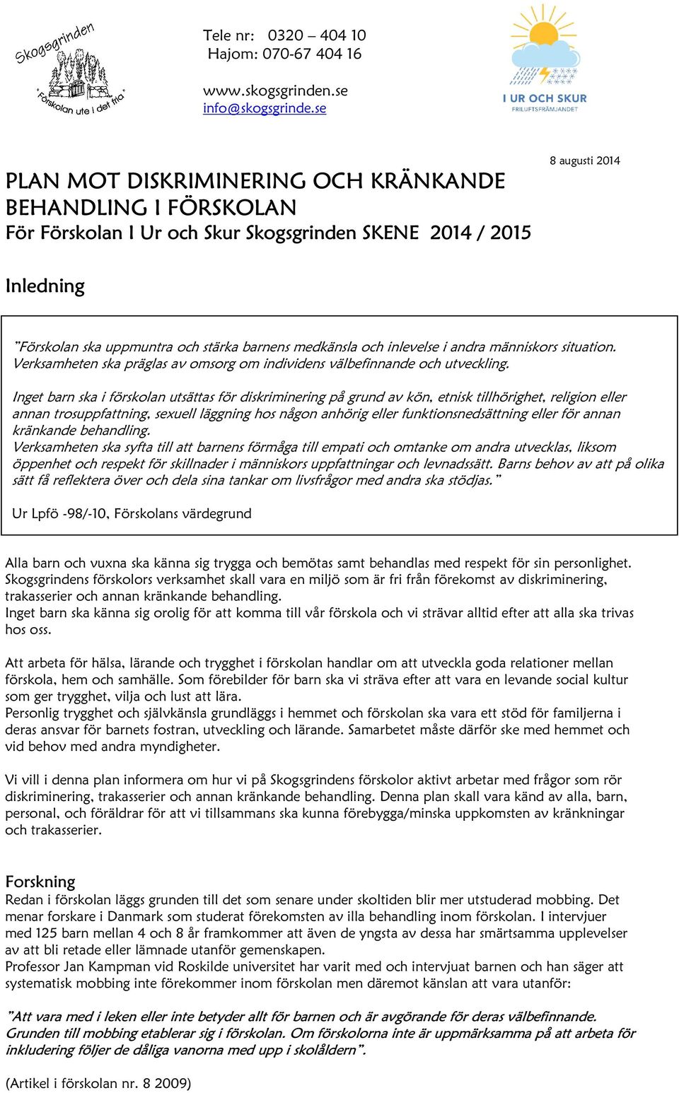 Inget barn ska i förskolan utsättas för diskriminering på grund av kön, etnisk tillhörighet, religion eller annan trosuppfattning, sexuell läggning hos någon anhörig eller funktionsnedsättning eller