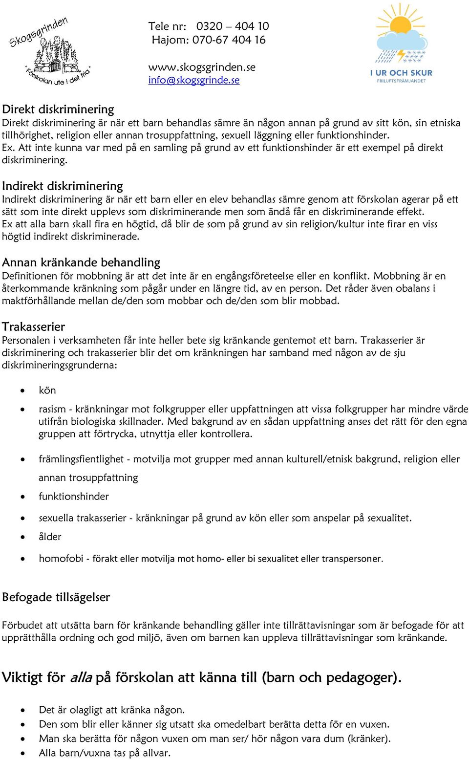 Indirekt diskriminering Indirekt diskriminering är när ett barn eller en elev behandlas sämre genom att förskolan agerar på ett sätt som inte direkt upplevs som diskriminerande men som ändå får en