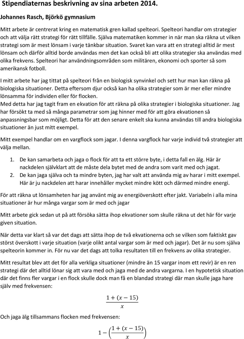 Svaret kan vara att en strategi alltid är mest lönsam och därför alltid borde användas men det kan också bli att olika strategier ska användas med olika frekvens.