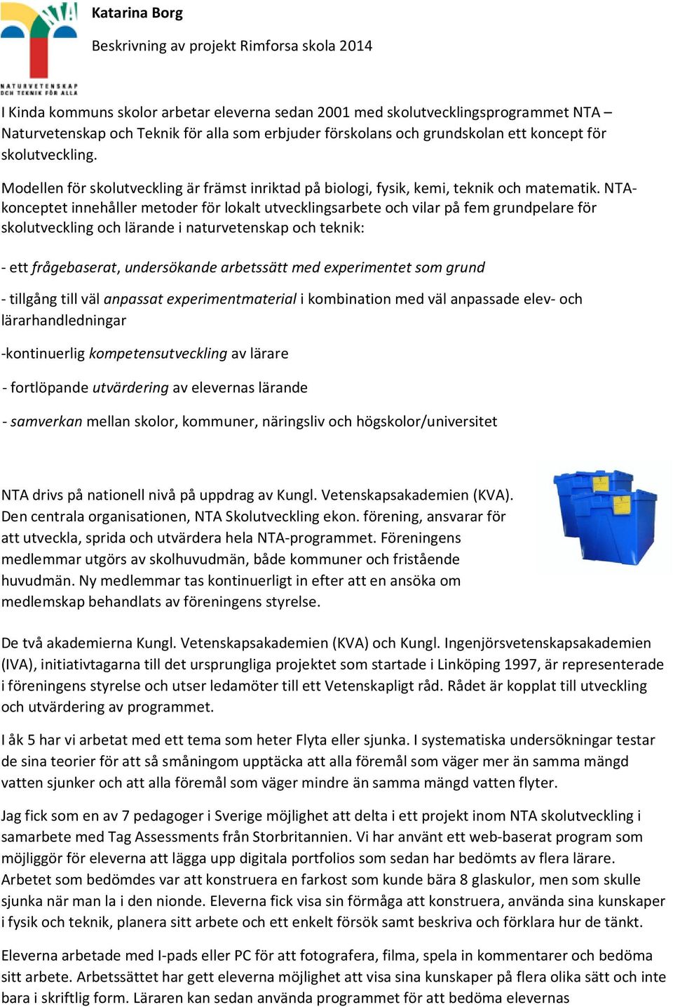 NTAkonceptet innehåller metoder för lokalt utvecklingsarbete och vilar på fem grundpelare för skolutveckling och lärande i naturvetenskap och teknik: - ett frågebaserat, undersökande arbetssätt med
