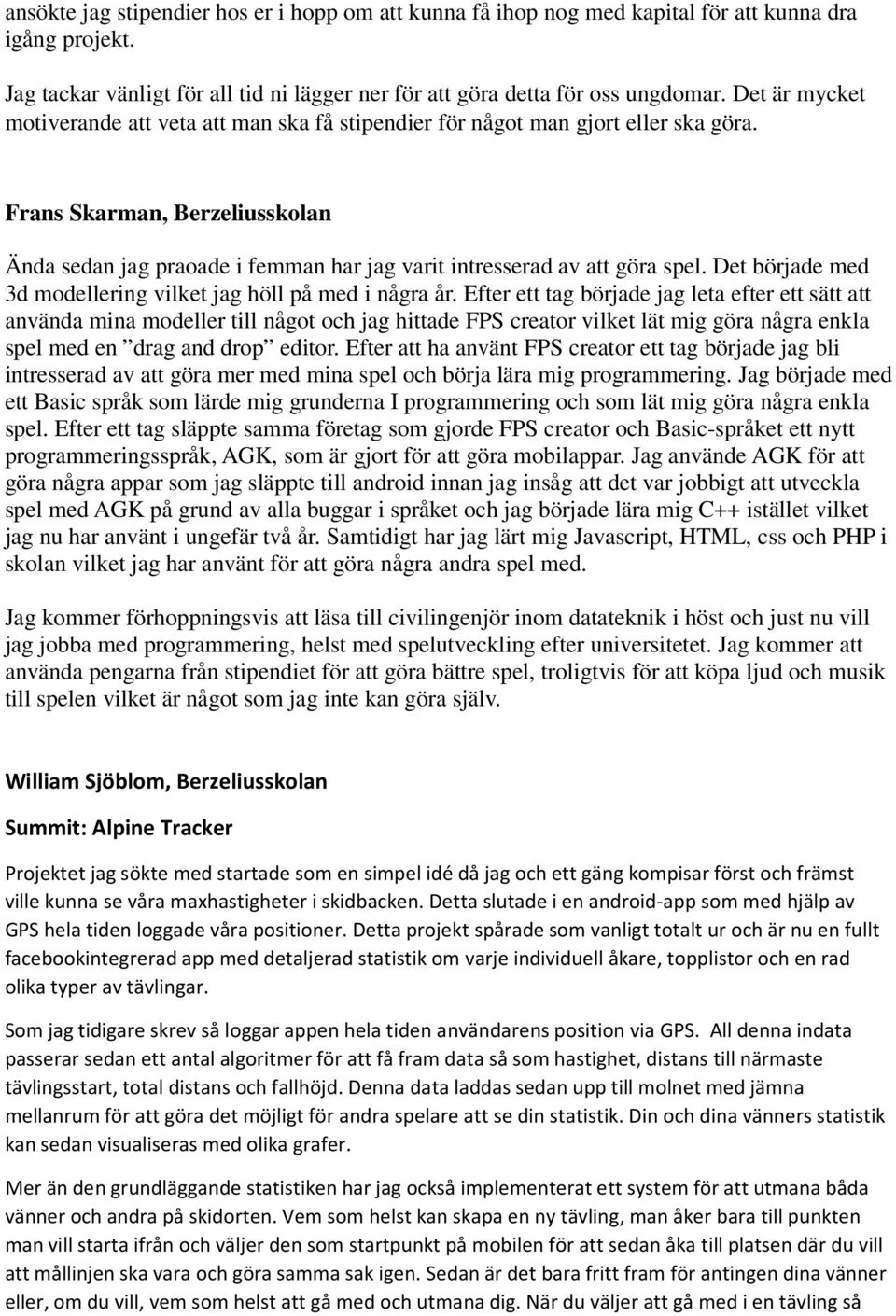 Frans Skarman, Berzeliusskolan Ända sedan jag praoade i femman har jag varit intresserad av att göra spel. Det började med 3d modellering vilket jag höll på med i några år.