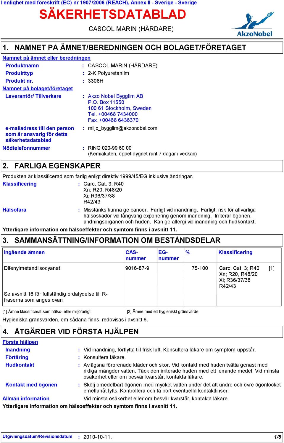 Namnet på bolaget/företaget Leverantör/ Tillverkare emailadress till den person som är ansvarig för detta säkerhetsdatablad Nödtelefonnummer 2.