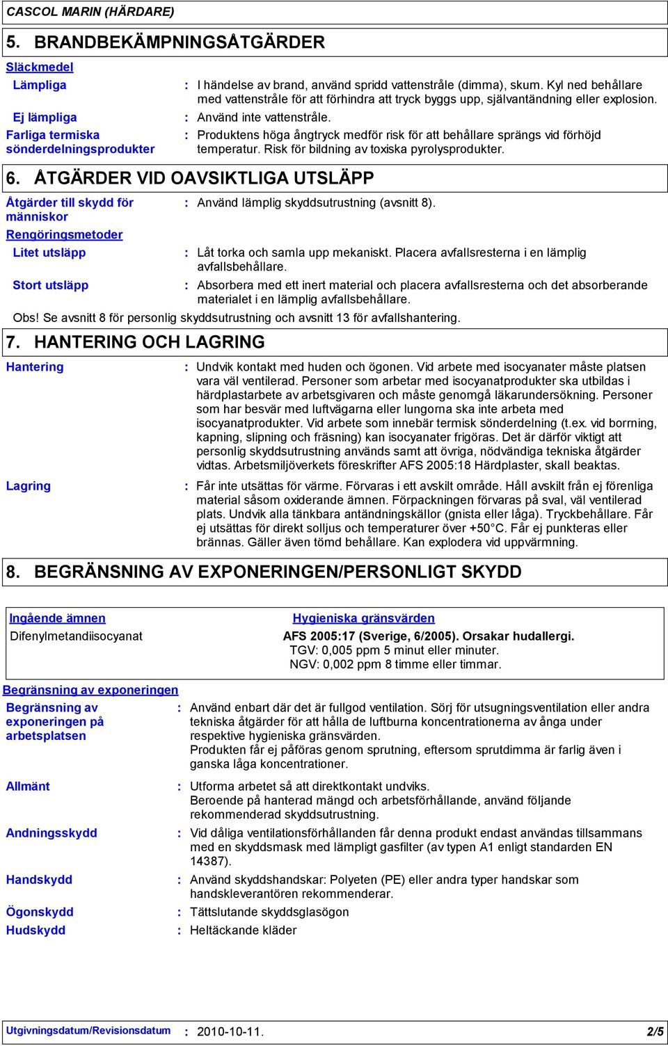 Produktens höga ångtryck medför risk för att behållare sprängs vid förhöjd temperatur. Risk för bildning av toxiska pyrolysprodukter. 6.