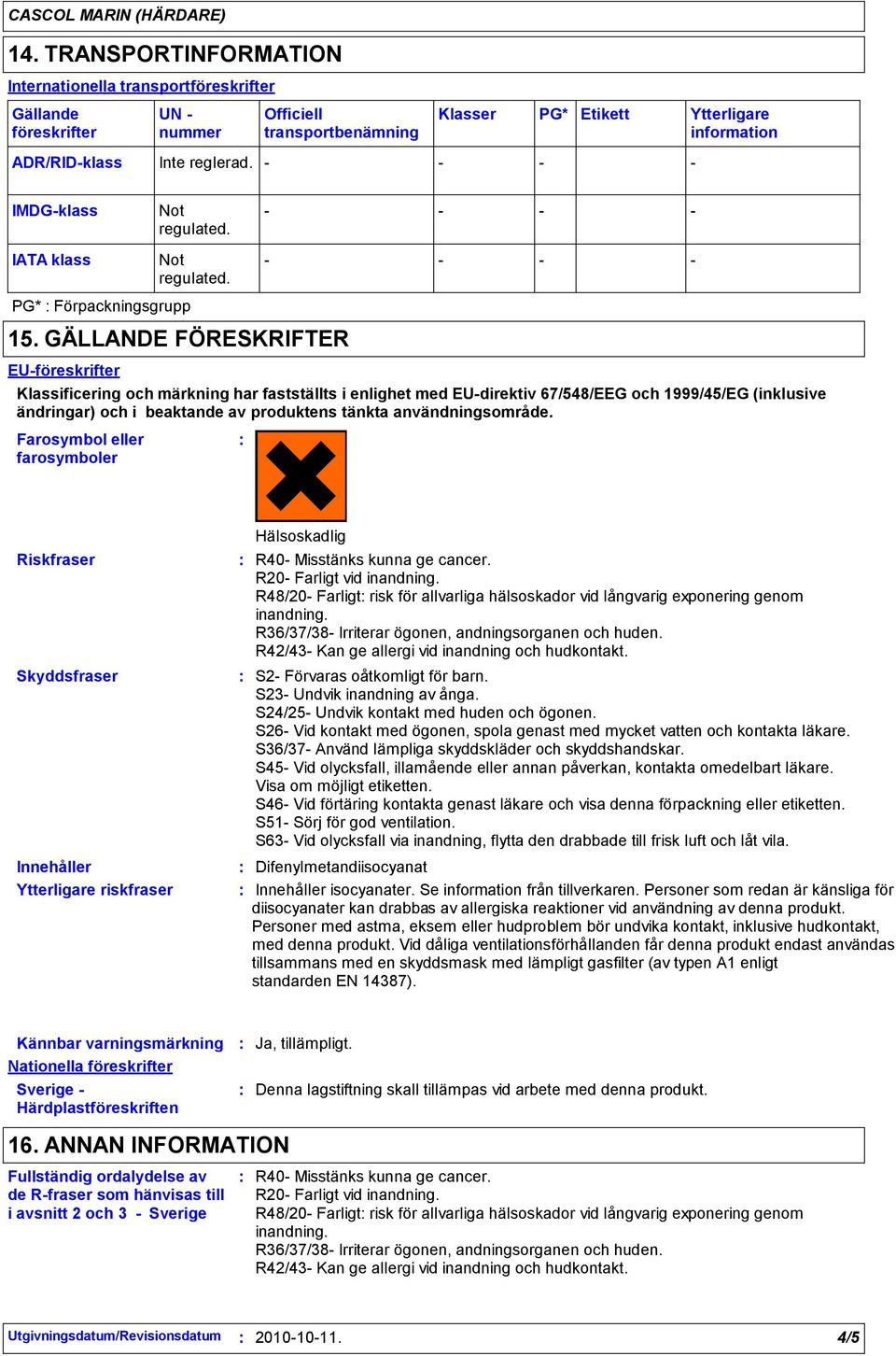 GÄLLANDE FÖRESKRIFTER EUföreskrifter Klassificering och märkning har fastställts i enlighet med EUdirektiv 67/548/EEG och 1999/45/EG (inklusive ändringar) och i beaktande av produktens tänkta