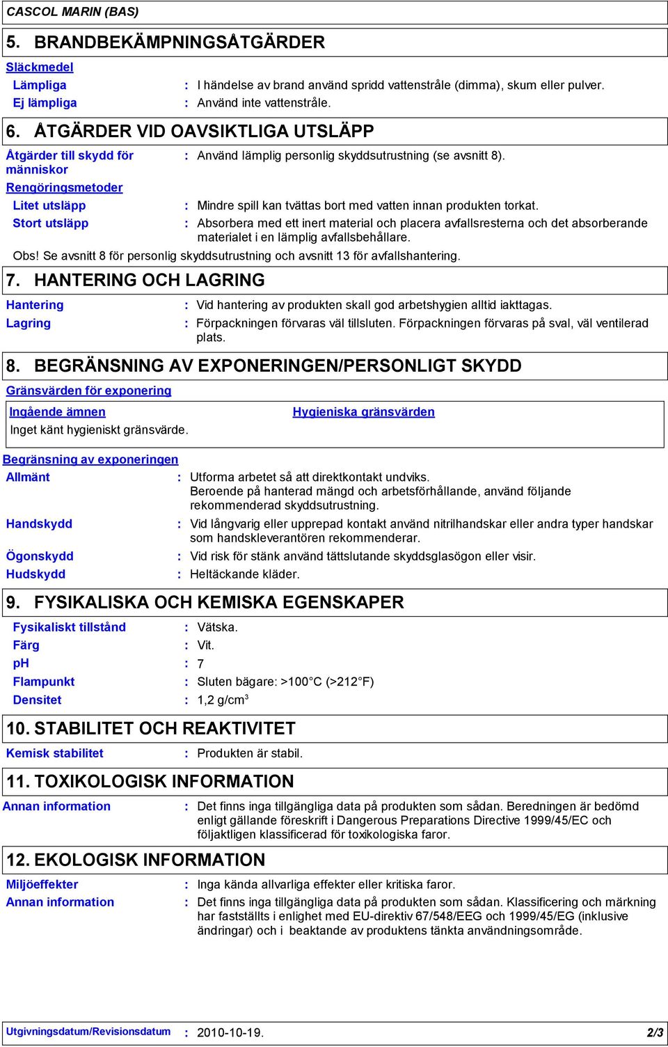 Mindre spill kan tvättas bort med vatten innan produkten torkat. Absorbera med ett inert material och placera avfallsresterna och det absorberande materialet i en lämplig avfallsbehållare. Obs!