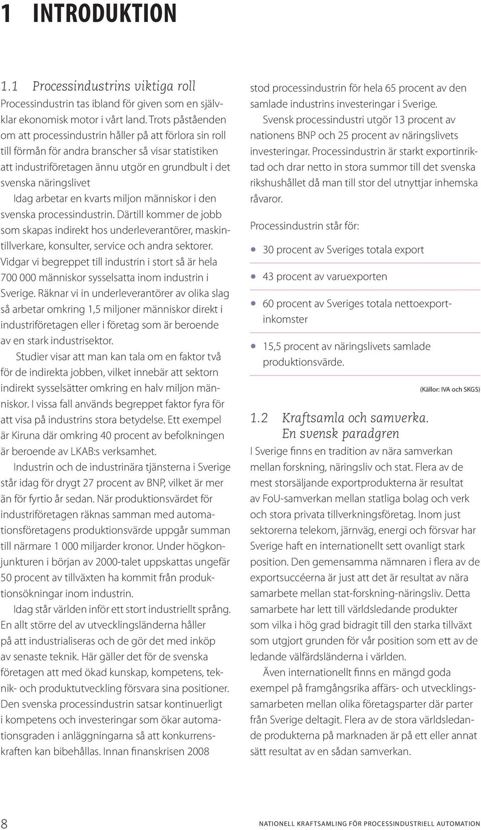 Idag arbetar en kvarts miljon människor i den svenska processindustrin. Därtill kommer de jobb som skapas indirekt hos underleverantörer, maskintillverkare, konsulter, service och andra sektorer.