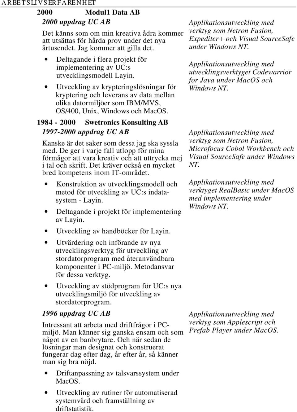 Utveckling av krypteringslösningar för kryptering och leverans av data mellan olika datormiljöer som IBM/MVS, OS/400, Unix, Windows och MacOS.
