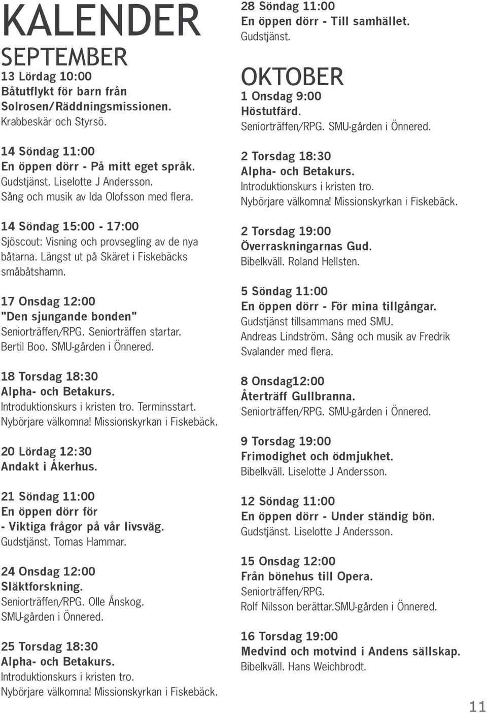 17 Onsdag 12:00 "Den sjungande bonden" Seniorträffen/RPG. Seniorträffen startar. Bertil Boo. SMU-gården i Önnered. 18 Torsdag 18:30 Alpha- och Betakurs. Introduktionskurs i kristen tro. Terminsstart.