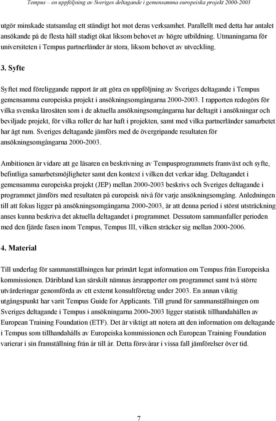 Syfte Syftet med föreliggande rapport är att göra en uppföljning av Sveriges deltagande i Tempus gemensamma europeiska projekt i ansökningsomgångarna 2000-2003.