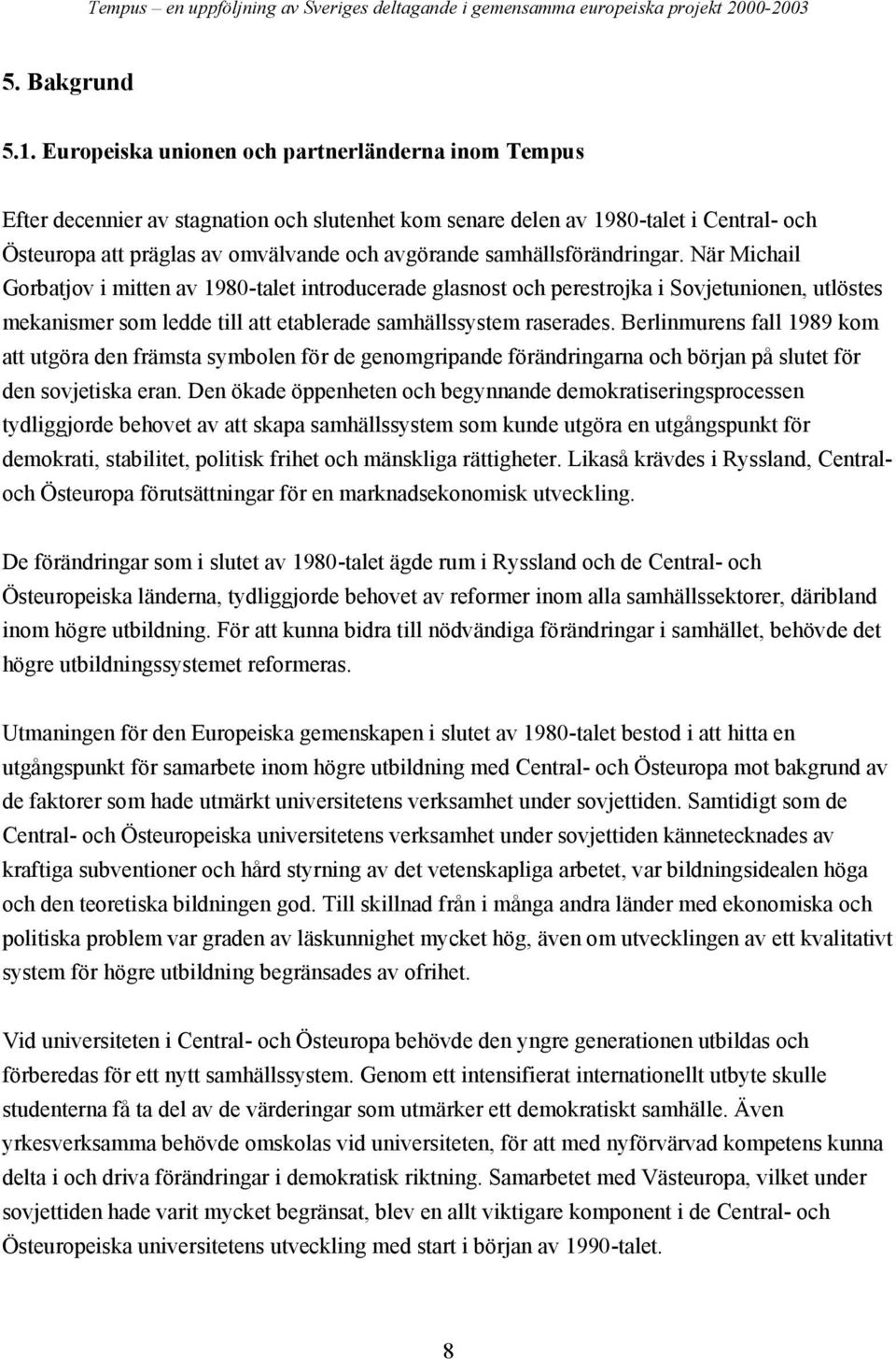 samhällsförändringar. När Michail Gorbatjov i mitten av 1980-talet introducerade glasnost och perestrojka i Sovjetunionen, utlöstes mekanismer som ledde till att etablerade samhällssystem raserades.