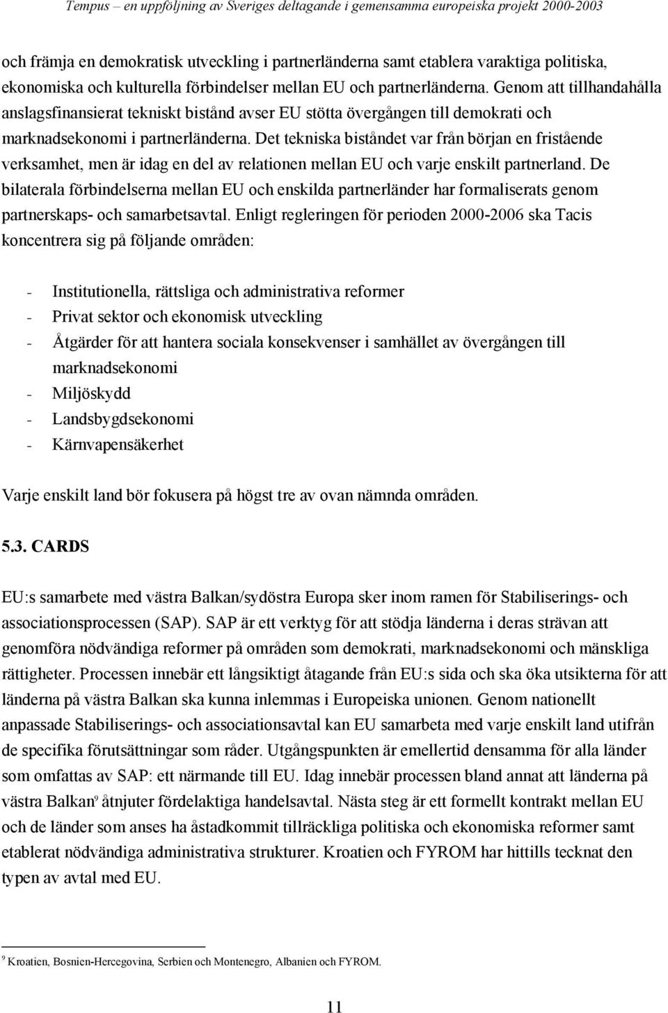 Det tekniska biståndet var från början en fristående verksamhet, men är idag en del av relationen mellan EU och varje enskilt partnerland.