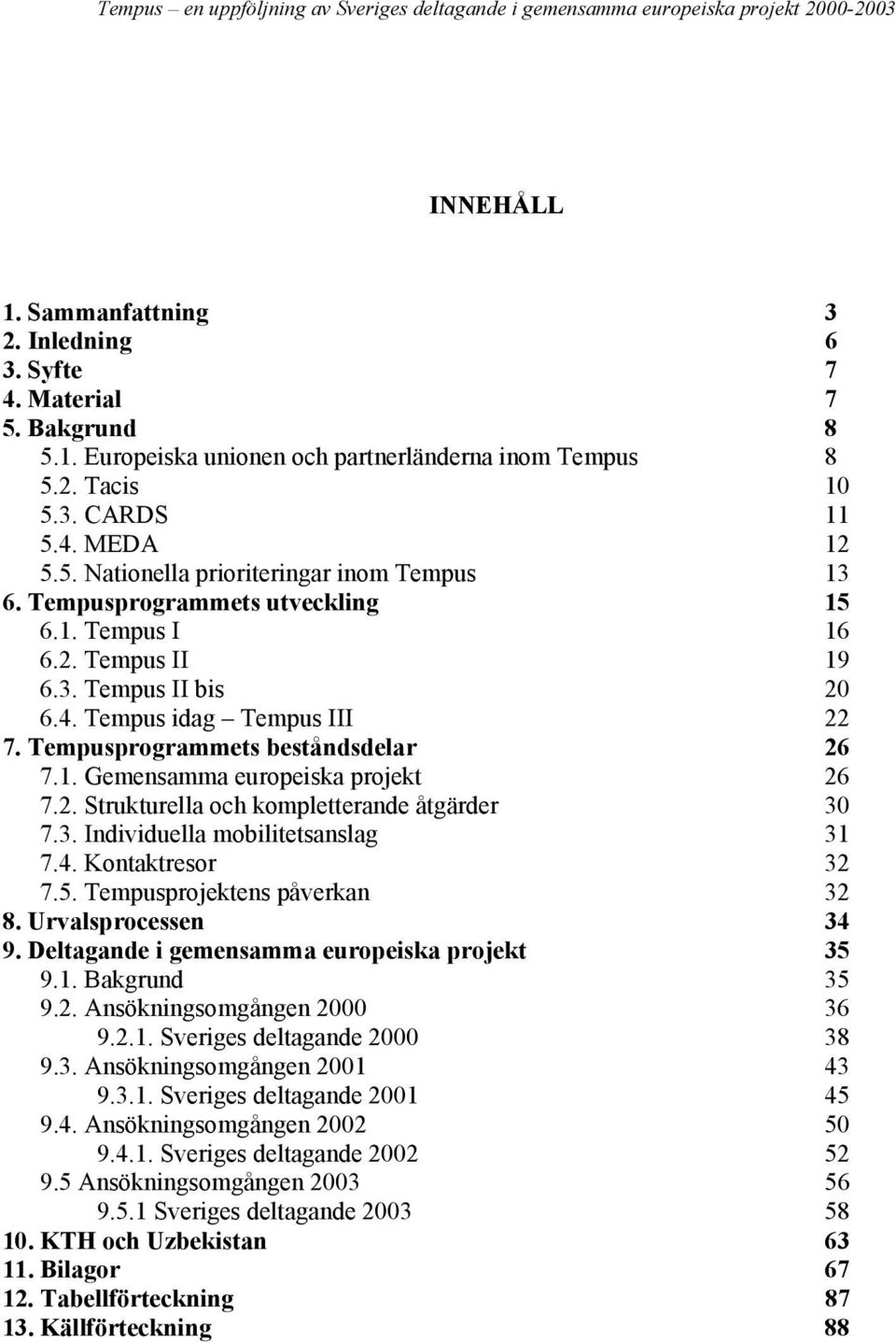 3. Individuella mobilitetsanslag 31 7.4. Kontaktresor 32 7.5. Tempusprojektens påverkan 32 8. Urvalsprocessen 34 9. Deltagande i gemensamma europeiska projekt 35 9.1. Bakgrund 35 9.2. Ansökningsomgången 2000 36 9.