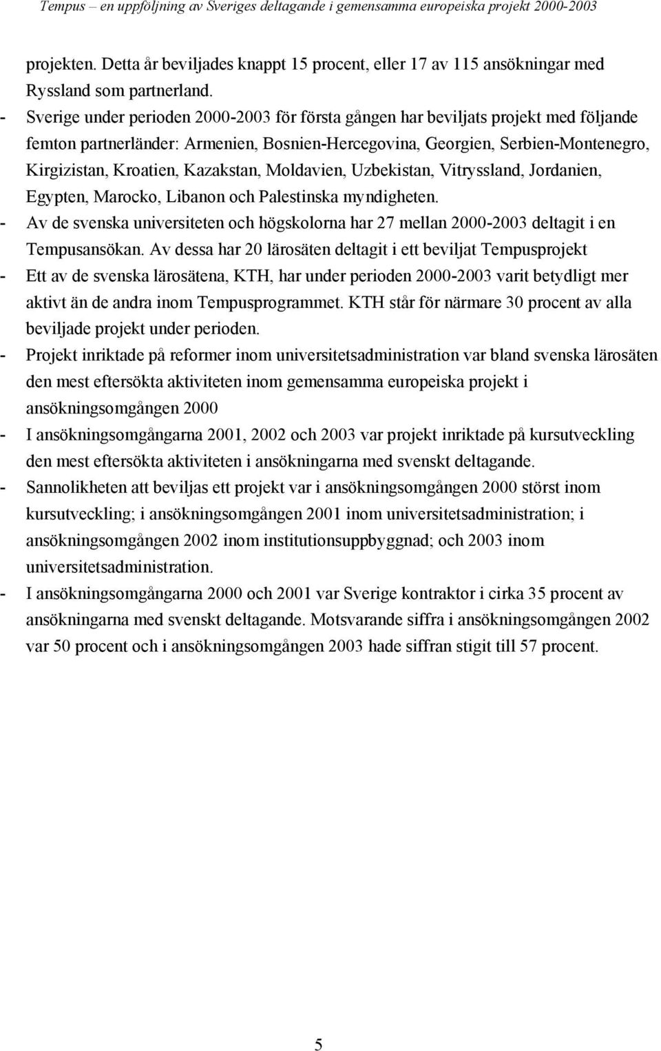 Kazakstan, Moldavien, Uzbekistan, Vitryssland, Jordanien, Egypten, Marocko, Libanon och Palestinska myndigheten.