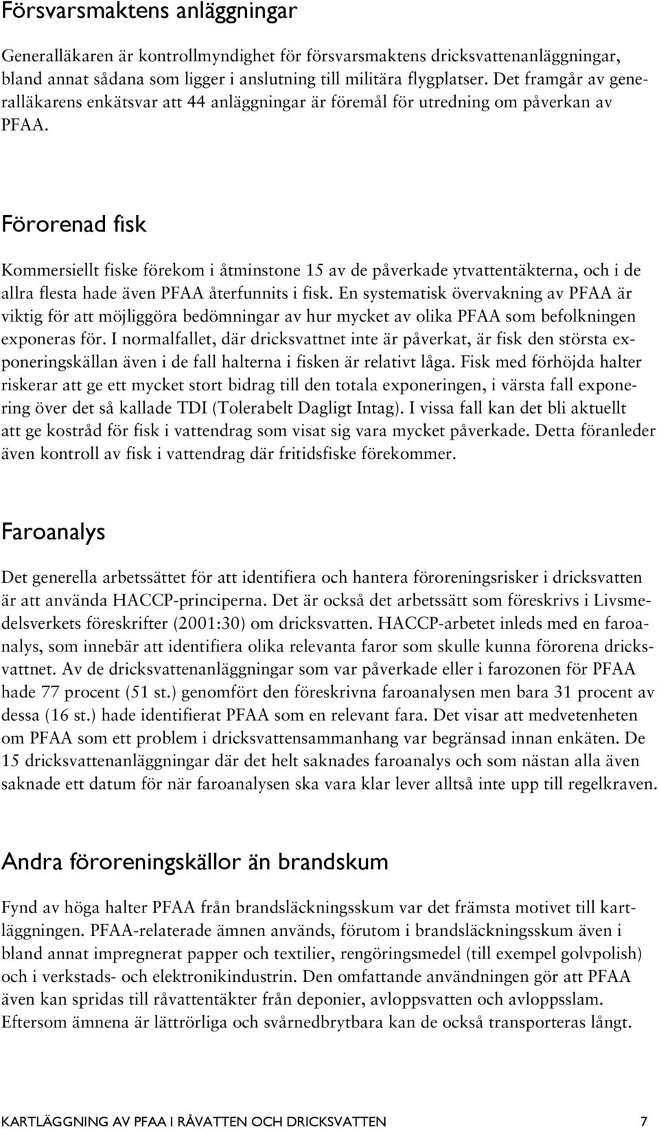 Förorenad fisk Kommersiellt fiske förekom i åtminstone 15 av de påverkade ytvattentäkterna, och i de allra flesta hade även PFAA återfunnits i fisk.