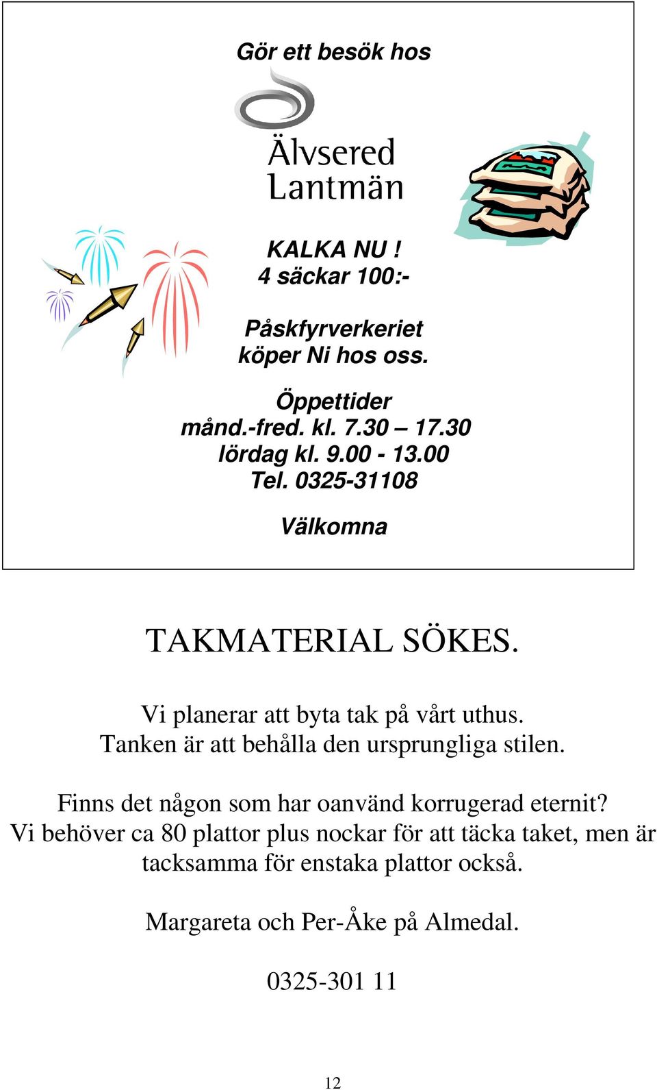 Tanken är att behålla den ursprungliga stilen. Finns det någon som har oanvänd korrugerad eternit?