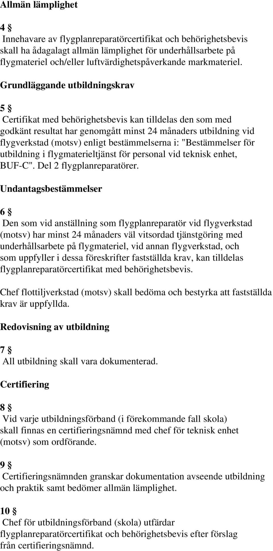 Grundläggande utbildningskrav 5 Certifikat med behörighetsbevis kan tilldelas den som med godkänt resultat har genomgått minst 24 månaders utbildning vid flygverkstad (motsv) enligt bestämmelserna i: