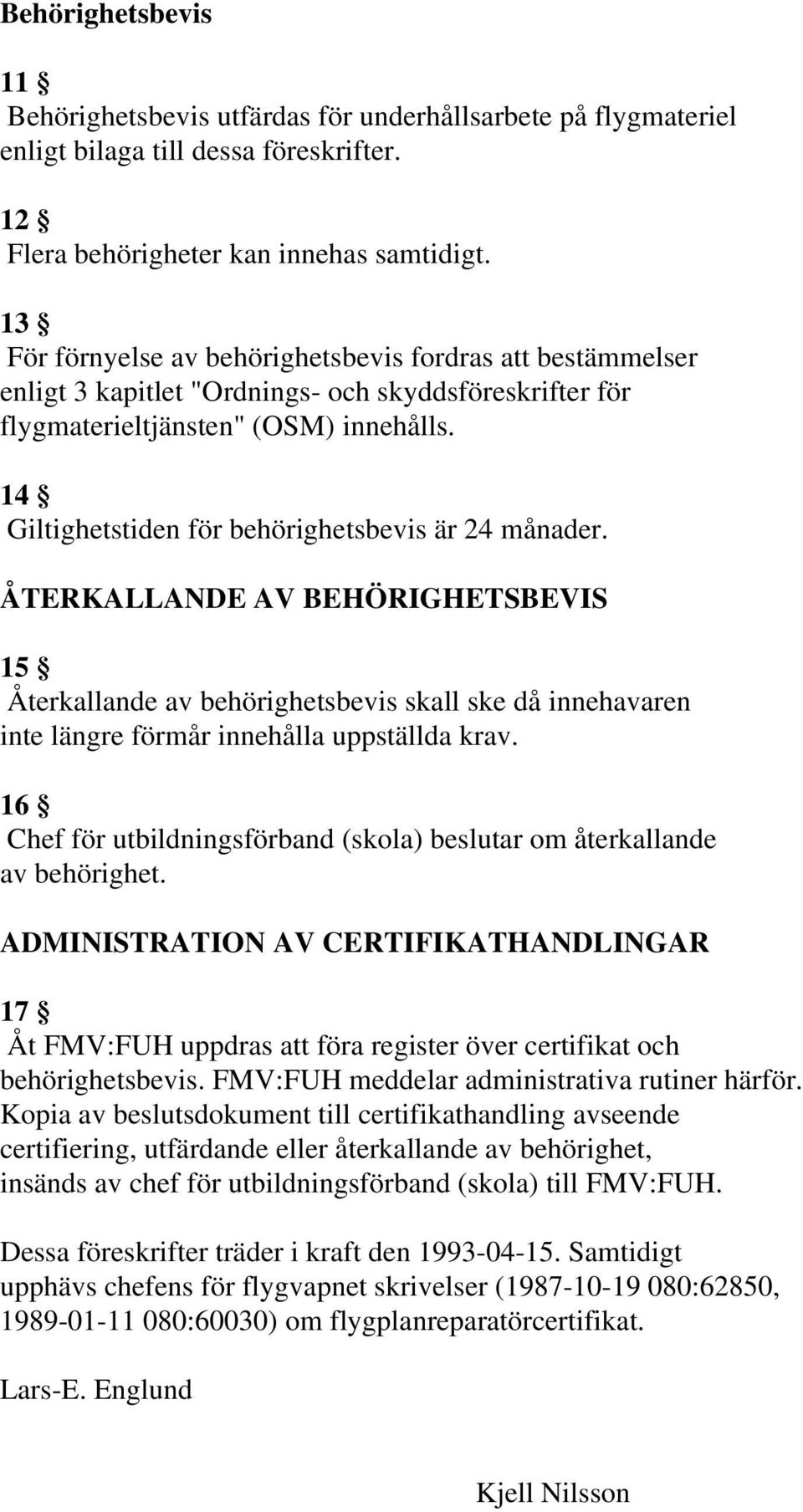 14 Giltighetstiden för behörighetsbevis är 24 månader. ÅTERKALLANDE AV BEHÖRIGHETSBEVIS 15 Återkallande av behörighetsbevis skall ske då innehavaren inte längre förmår innehålla uppställda krav.