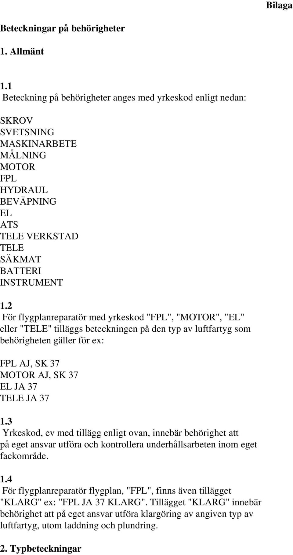 2 För flygplanreparatör med yrkeskod "FPL", "MOTOR", "EL" eller "TELE" tilläggs beteckningen på den typ av luftfartyg som behörigheten gäller för ex: FPL AJ, SK 37 MOTOR AJ, SK 37 EL JA 37 TELE JA 37