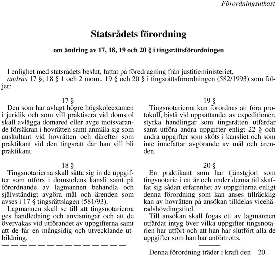 , 19 och 20 i tingsrättsförordningen (582/1993) som följer: 17 Den som har avlagt högre högskoleexamen i juridik och som vill praktisera vid domstol skall avlägga domared eller avge motsvarande