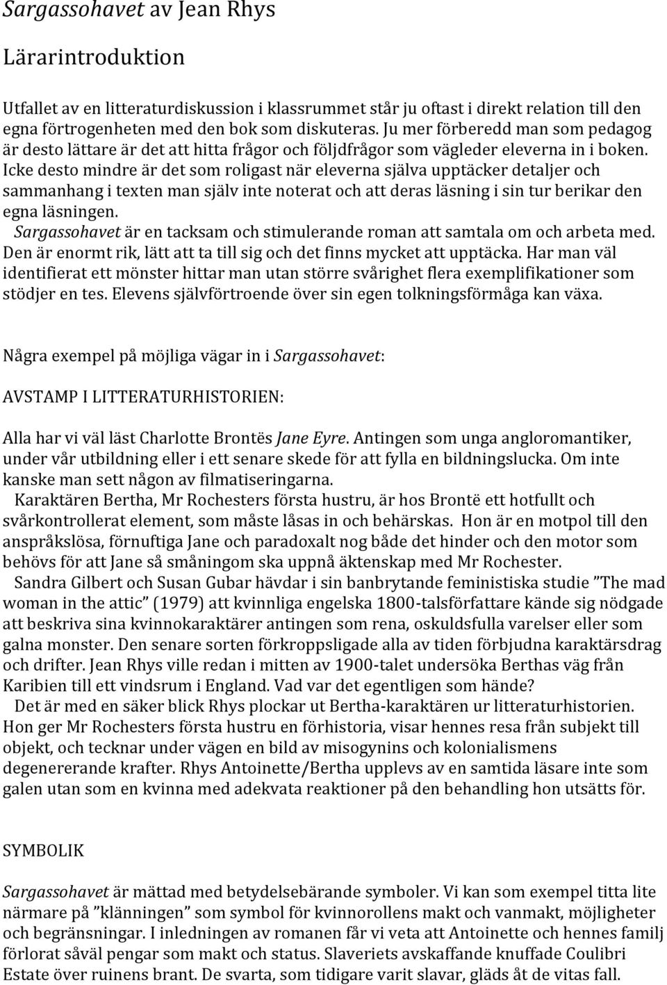 Icke desto mindre är det som roligast när eleverna själva upptäcker detaljer och sammanhang i texten man själv inte noterat och att deras läsning i sin tur berikar den egna läsningen.