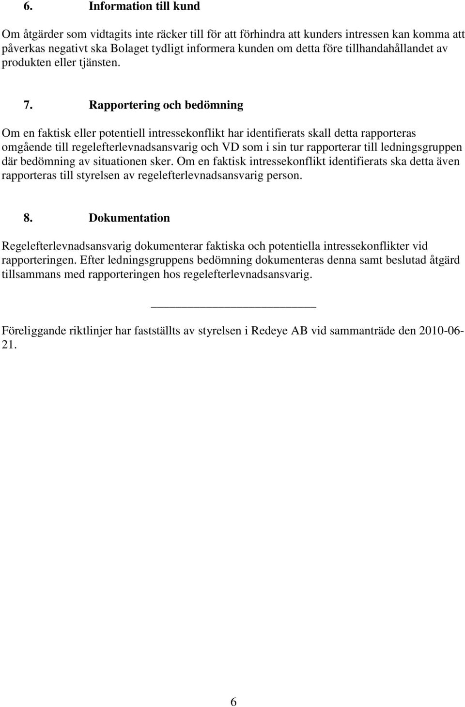Rapportering och bedömning Om en faktisk eller potentiell intressekonflikt har identifierats skall detta rapporteras omgående till regelefterlevnadsansvarig och VD som i sin tur rapporterar till