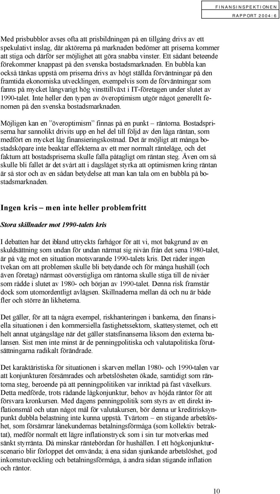 En bubbla kan också tänkas uppstå om priserna drivs av högt ställda förväntningar på den framtida ekonomiska utvecklingen, exempelvis som de förväntningar som fanns på mycket långvarigt hög