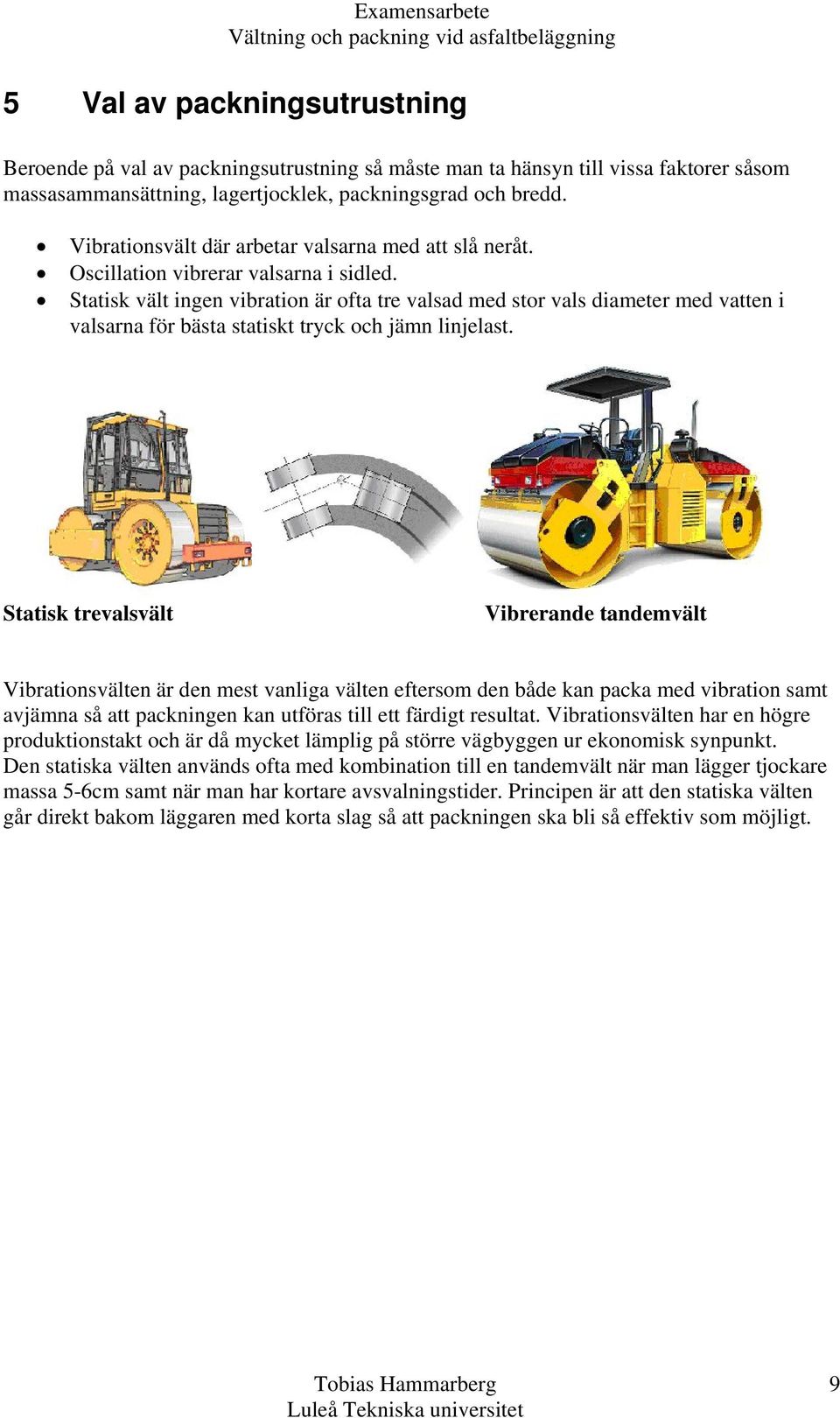 Statisk vält ingen vibration är ofta tre valsad med stor vals diameter med vatten i valsarna för bästa statiskt tryck och jämn linjelast.