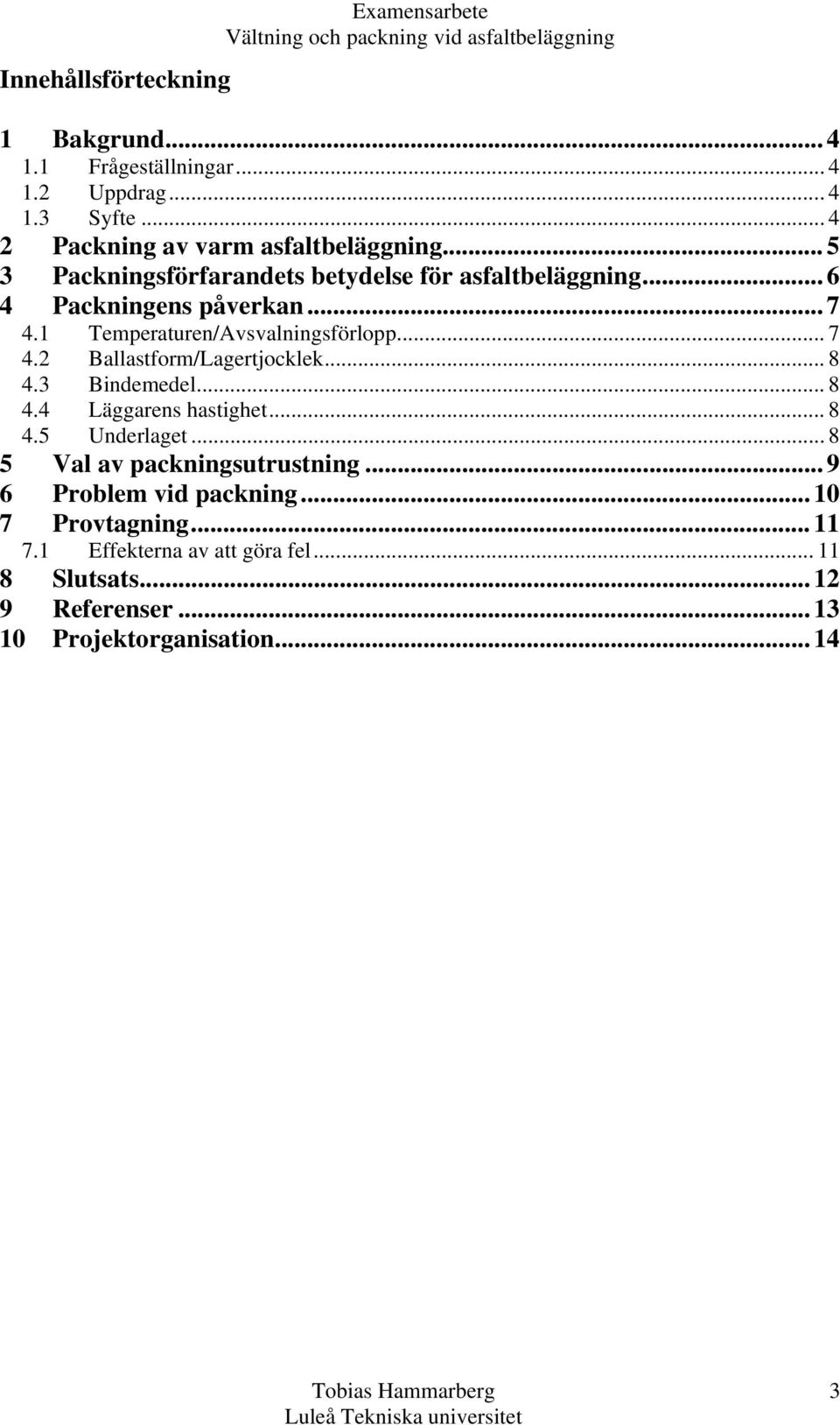 1 Temperaturen/Avsvalningsförlopp... 7 4.2 Ballastform/Lagertjocklek... 8 4.3 Bindemedel... 8 4.4 Läggarens hastighet... 8 4.5 Underlaget.