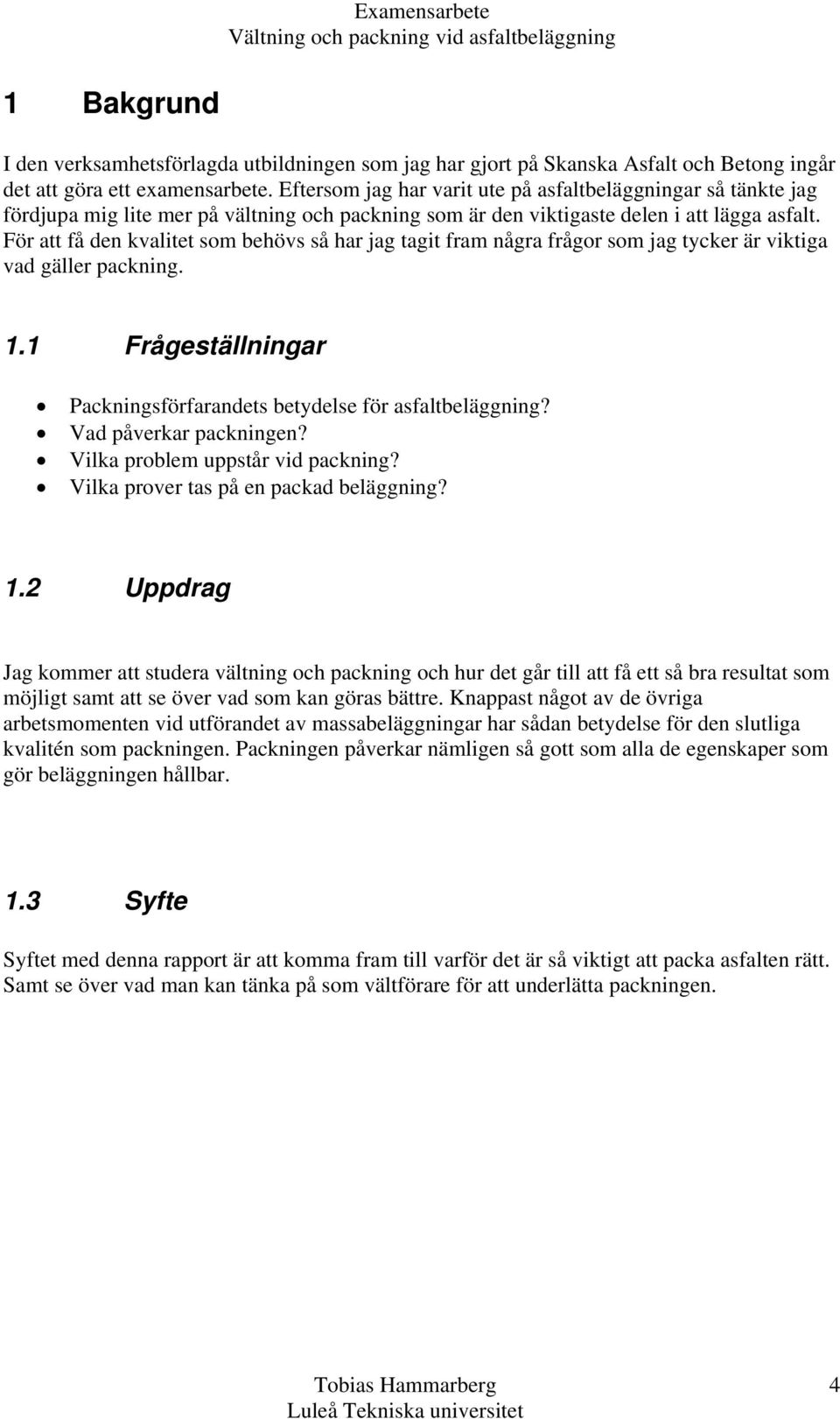 För att få den kvalitet som behövs så har jag tagit fram några frågor som jag tycker är viktiga vad gäller packning. 1.1 Frågeställningar Packningsförfarandets betydelse för asfaltbeläggning?