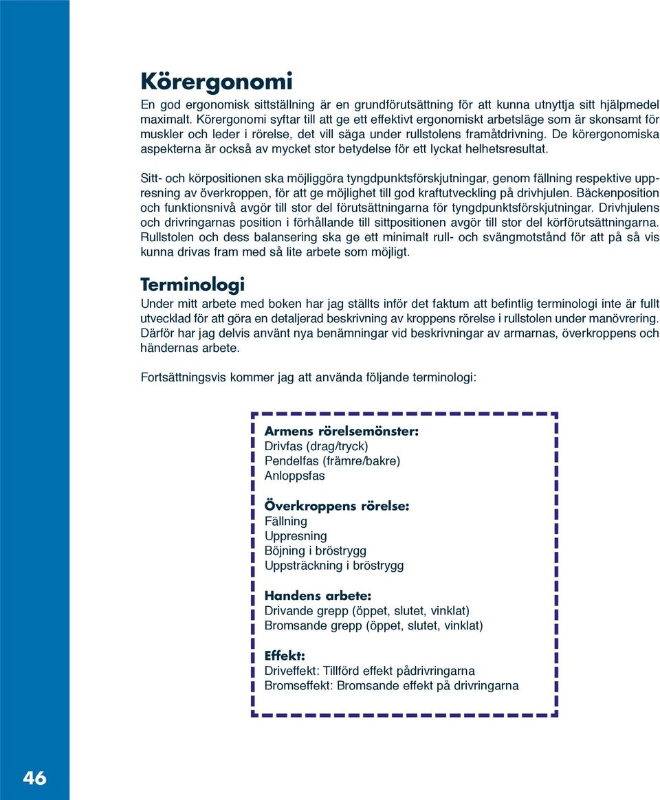 De körergonomiska aspekterna är också av mycket stor betydelse för ett lyckat helhetsresultat.