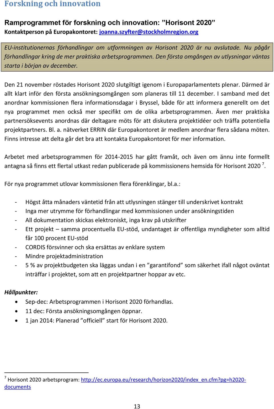 Den första omgången av utlysningar väntas starta i början av december. Den 21 november röstades Horisont 2020 slutgiltigt igenom i Europaparlamentets plenar.