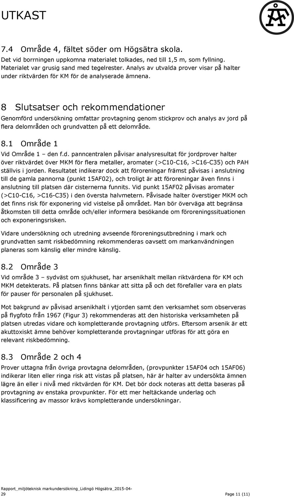 8 Slutsatser och rekommendationer Genomförd undersökning omfattar provtagning genom stickprov och analys av jord på flera delområden och grundvatten på ett delområde. 8.1 Område 1 Vid Område 1 den f.